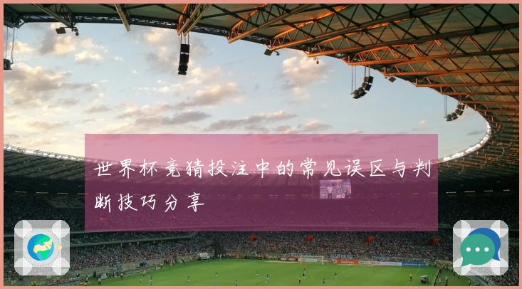世界杯竞猜投注中的常见误区与判断技巧分享