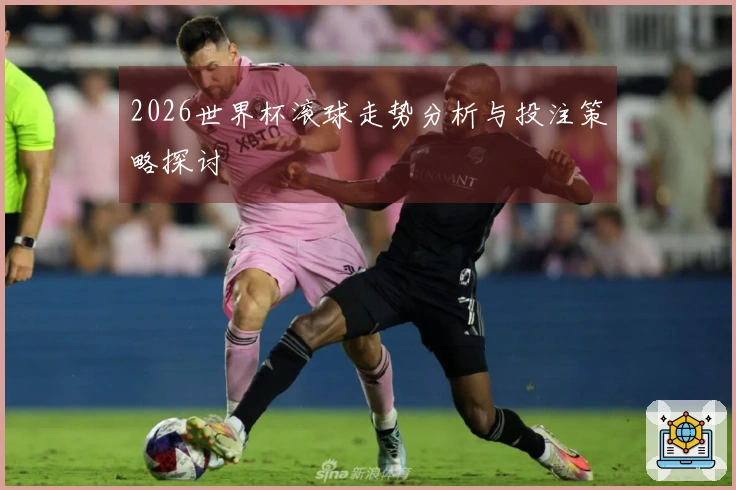 2026世界杯滚球走势分析与投注策略探讨