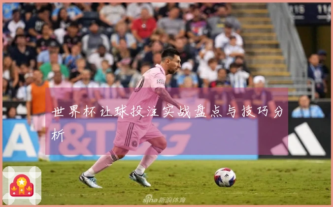 世界杯让球投注实战盘点与技巧分析