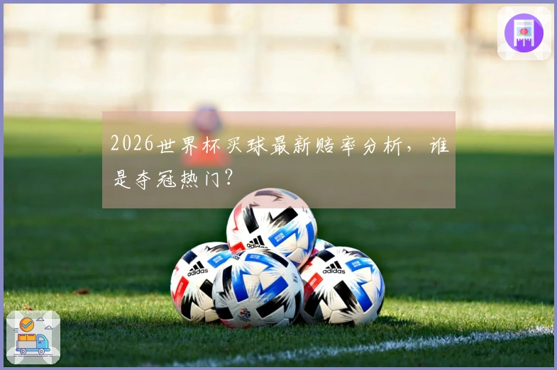 2026世界杯买球最新赔率分析，谁是夺冠热门？