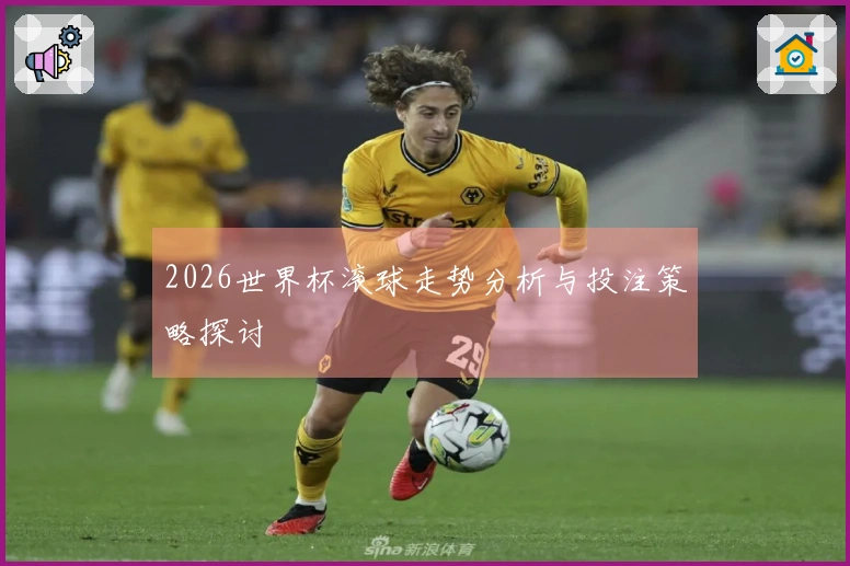2026世界杯滚球走势分析与投注策略探讨